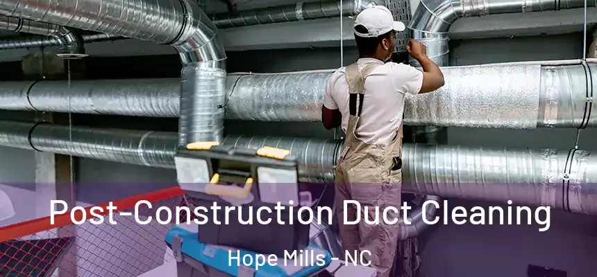 Post-Construction Duct Cleaning Hope Mills - NC